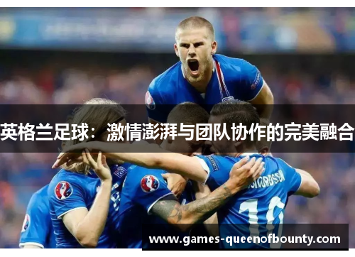 英格兰足球：激情澎湃与团队协作的完美融合