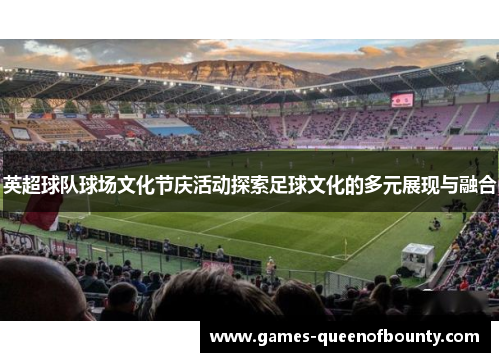 英超球队球场文化节庆活动探索足球文化的多元展现与融合