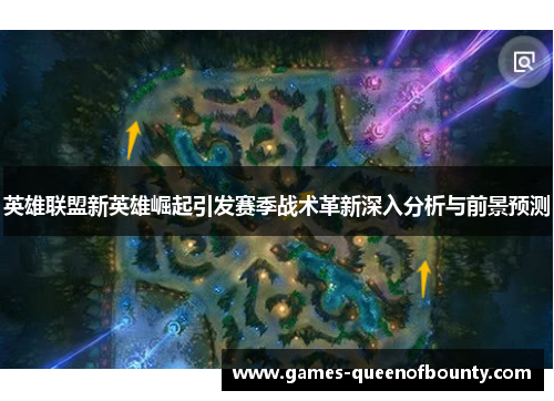 英雄联盟新英雄崛起引发赛季战术革新深入分析与前景预测