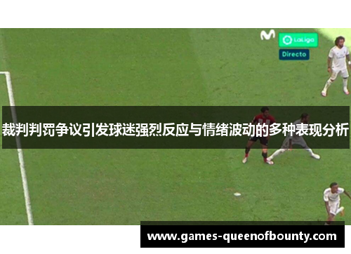 裁判判罚争议引发球迷强烈反应与情绪波动的多种表现分析 裁判判罚争议引发球迷强烈反应与情绪波动的多种表现分析