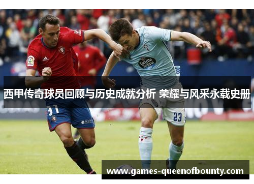 西甲传奇球员回顾与历史成就分析 荣耀与风采永载史册 西甲传奇球员回顾与历史成就分析 荣耀与风采永载史册