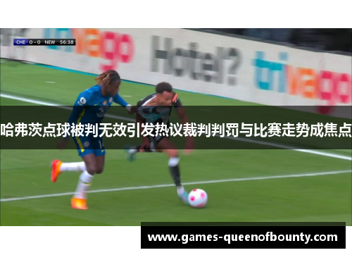哈弗茨点球被判无效引发热议裁判判罚与比赛走势成焦点 哈弗茨点球被判无效引发热议裁判判罚与比赛走势成焦点