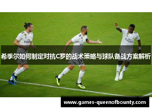 希季尔如何制定对抗C罗的战术策略与球队备战方案解析