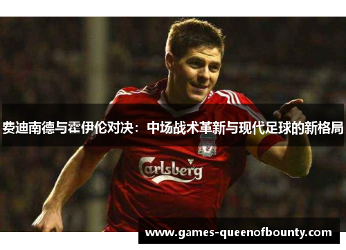 费迪南德与霍伊伦对决：中场战术革新与现代足球的新格局