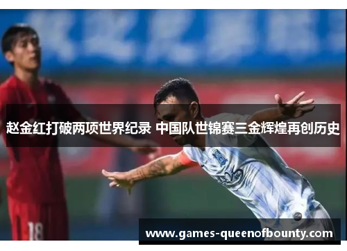 赵金红打破两项世界纪录 中国队世锦赛三金辉煌再创历史