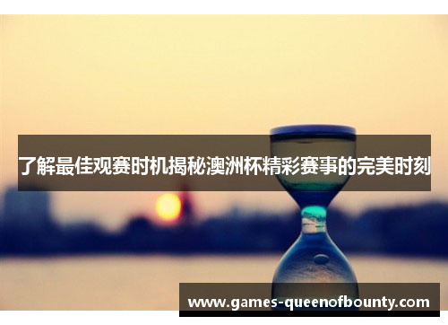 了解最佳观赛时机揭秘澳洲杯精彩赛事的完美时刻 了解最佳观赛时机揭秘澳洲杯精彩赛事的完美时刻