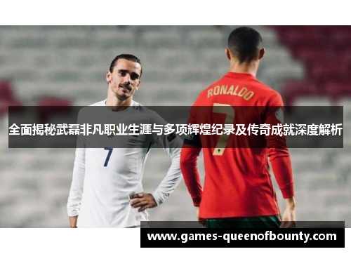 全面揭秘武磊非凡职业生涯与多项辉煌纪录及传奇成就深度解析