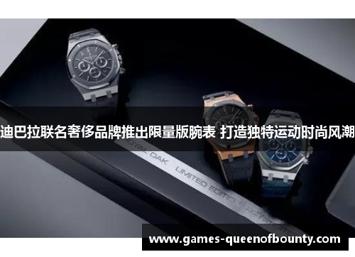 迪巴拉联名奢侈品牌推出限量版腕表 打造独特运动时尚风潮