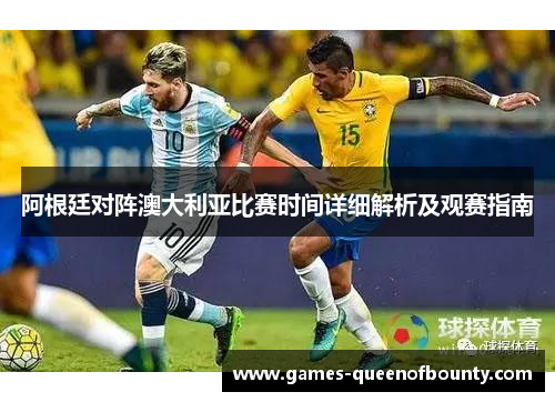 阿根廷对阵澳大利亚比赛时间详细解析及观赛指南