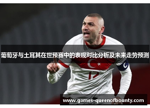 葡萄牙与土耳其在世预赛中的表现对比分析及未来走势预测 葡萄牙与土耳其在世预赛中的表现对比分析及未来走势预测