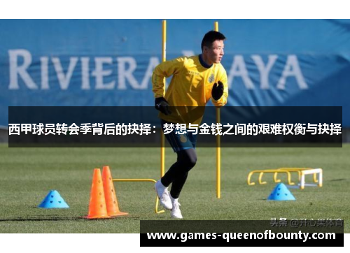 西甲球员转会季背后的抉择：梦想与金钱之间的艰难权衡与抉择