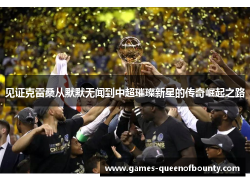 见证克雷桑从默默无闻到中超璀璨新星的传奇崛起之路 见证克雷桑从默默无闻到中超璀璨新星的传奇崛起之路