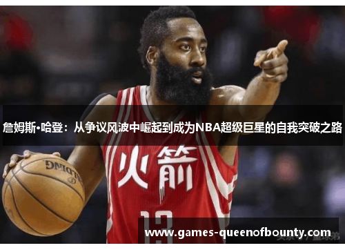 詹姆斯·哈登:从争议风波中崛起到成为NBA超级巨星的自我突破之路 詹姆斯·哈登:从争议风波中崛起到成为NBA超级巨星的自我突破之路