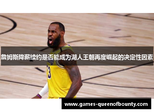 詹姆斯降薪续约是否能成为湖人王朝再度崛起的决定性因素 詹姆斯降薪续约是否能成为湖人王朝再度崛起的决定性因素