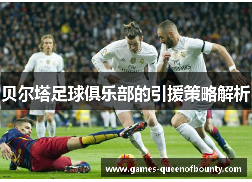 贝尔塔足球俱乐部的引援策略解析