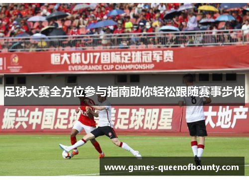 足球大赛全方位参与指南助你轻松跟随赛事步伐