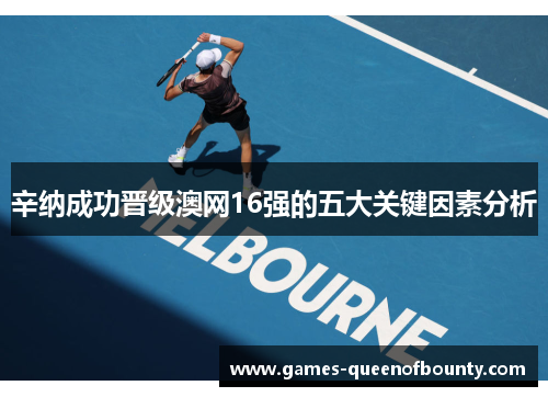 辛纳成功晋级澳网16强的五大关键因素分析 辛纳成功晋级澳网16强的五大关键因素分析