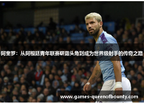 阿奎罗:从阿根廷青年联赛崭露头角到成为世界级射手的传奇之路 阿奎罗:从阿根廷青年联赛崭露头角到成为世界级射手的传奇之路