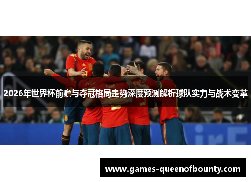 2026年世界杯前瞻与夺冠格局走势深度预测解析球队实力与战术变革 2026年世界杯前瞻与夺冠格局走势深度预测解析球队实力与战术变革