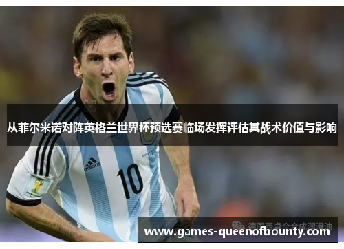 从菲尔米诺对阵英格兰世界杯预选赛临场发挥评估其战术价值与影响