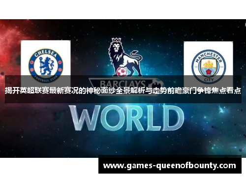 揭开英超联赛最新赛况的神秘面纱全景解析与走势前瞻豪门争锋焦点看点