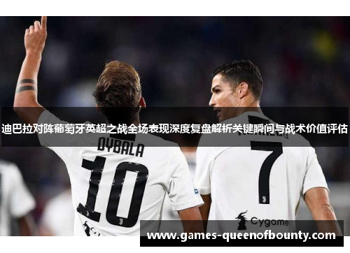 迪巴拉对阵葡萄牙英超之战全场表现深度复盘解析关键瞬间与战术价值评估