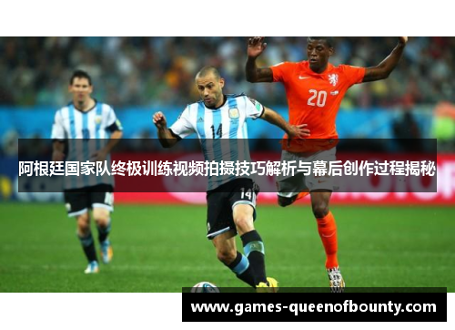 阿根廷国家队终极训练视频拍摄技巧解析与幕后创作过程揭秘