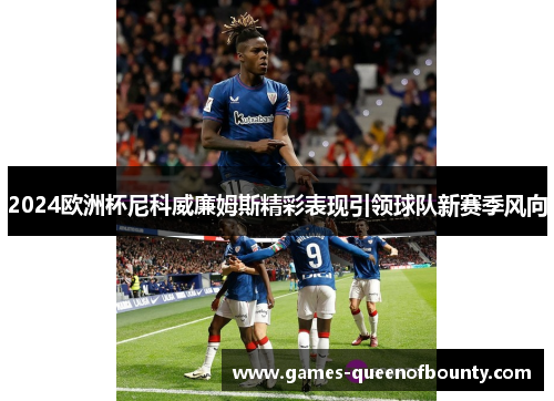 2024欧洲杯尼科威廉姆斯精彩表现引领球队新赛季风向
