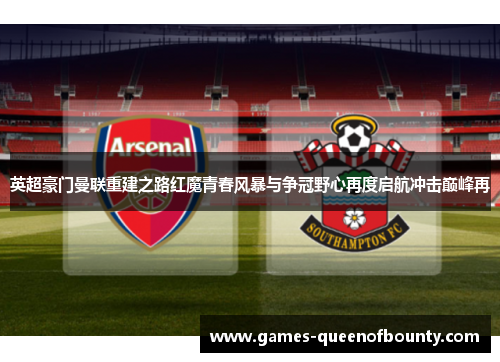 英超豪门曼联重建之路红魔青春风暴与争冠野心再度启航冲击巅峰再