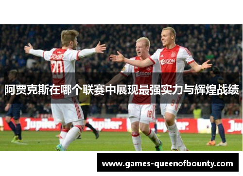 阿贾克斯在哪个联赛中展现最强实力与辉煌战绩