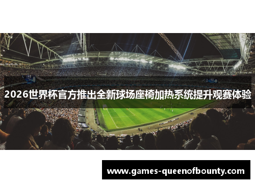 2026世界杯官方推出全新球场座椅加热系统提升观赛体验
