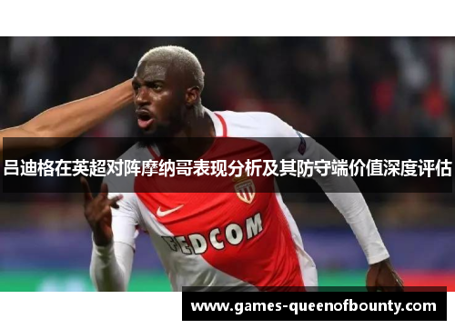 吕迪格在英超对阵摩纳哥表现分析及其防守端价值深度评估 吕迪格在英超对阵摩纳哥表现分析及其防守端价值深度评估