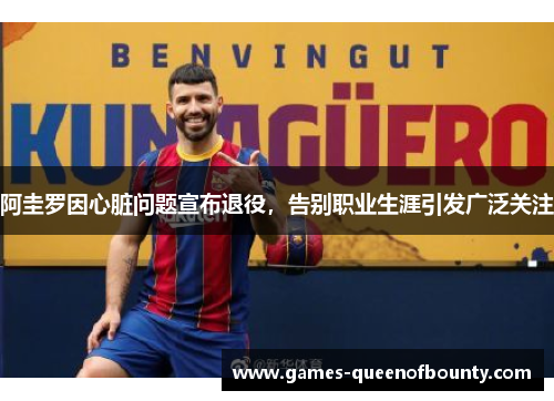 阿圭罗因心脏问题宣布退役，告别职业生涯引发广泛关注