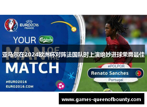 亚马尔在2024欧洲杯对阵法国队时上演绝妙进球荣膺最佳 亚马尔在2024欧洲杯对阵法国队时上演绝妙进球荣膺最佳