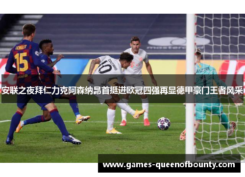 安联之夜拜仁力克阿森纳昂首挺进欧冠四强再显德甲豪门王者风采 安联之夜拜仁力克阿森纳昂首挺进欧冠四强再显德甲豪门王者风采